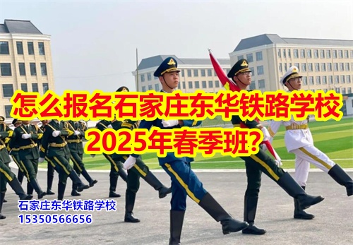 2025年石家庄东华铁路学校春招怎么报名？